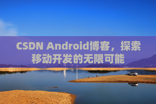 CSDN Android博客，探索移动开发的无限可能